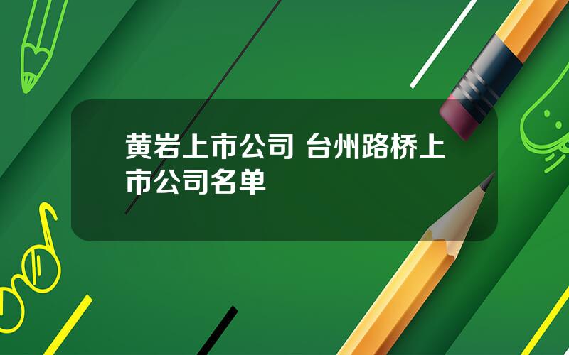 黄岩上市公司 台州路桥上市公司名单